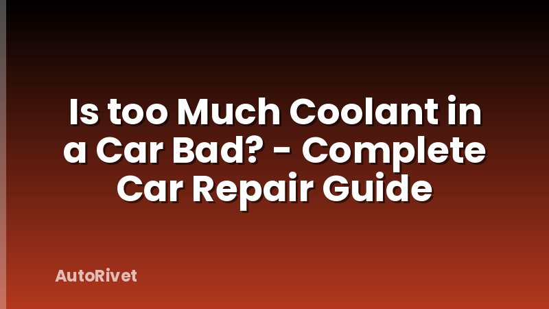 Is too Much Coolant in a Car Bad? - Complete Car Repair Guide
