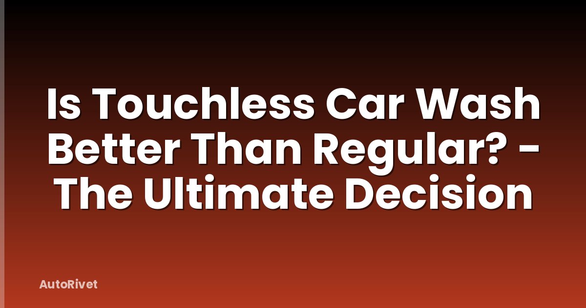 Is Touchless Car Wash Better Than Regular? - The Ultimate Decision