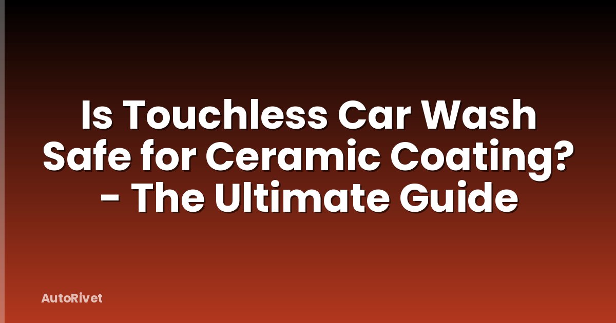 Is Touchless Car Wash Safe for Ceramic Coating? - The Ultimate Guide