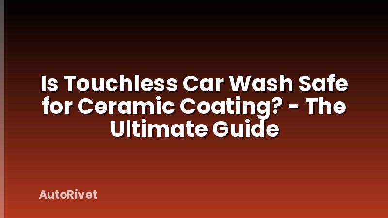 Is Touchless Car Wash Safe for Ceramic Coating? - The Ultimate Guide