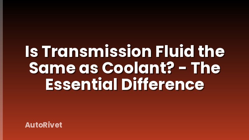 Is Transmission Fluid the Same as Coolant? - The Essential Difference