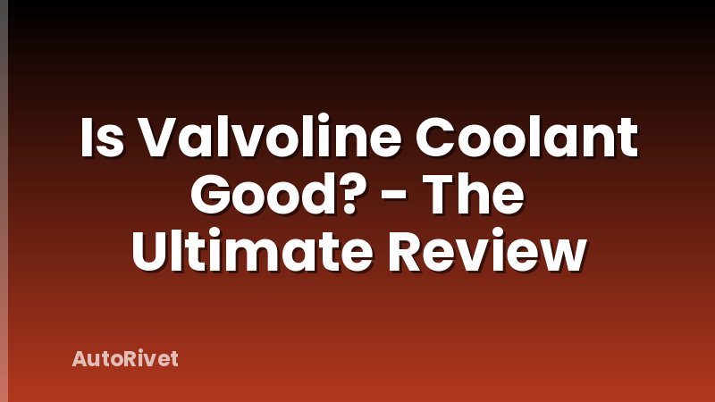 Is Valvoline Coolant Good? - The Ultimate Review