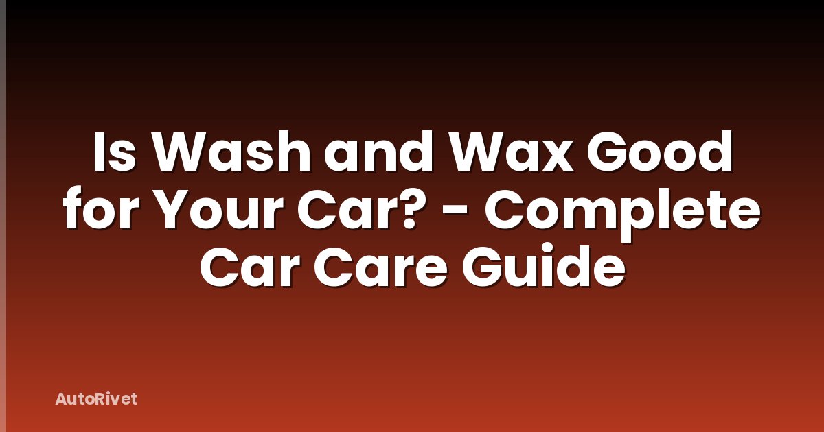 Is Wash and Wax Good for Your Car? - Complete Car Care Guide