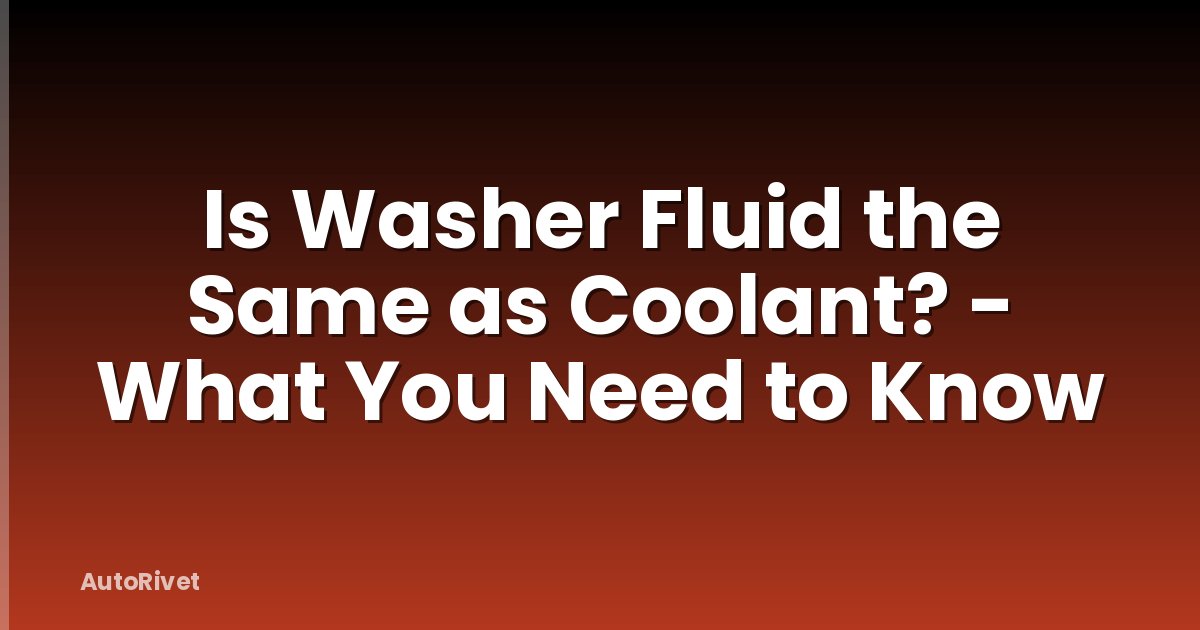 Is Washer Fluid the Same as Coolant? - What You Need to Know