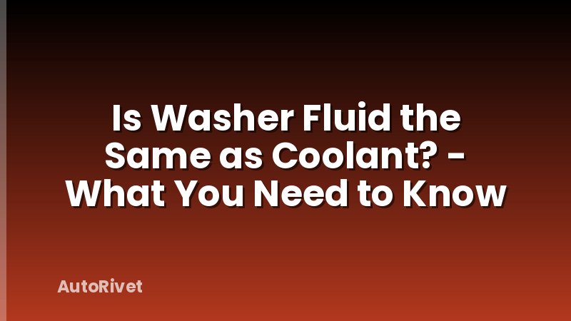 Is Washer Fluid the Same as Coolant? - What You Need to Know