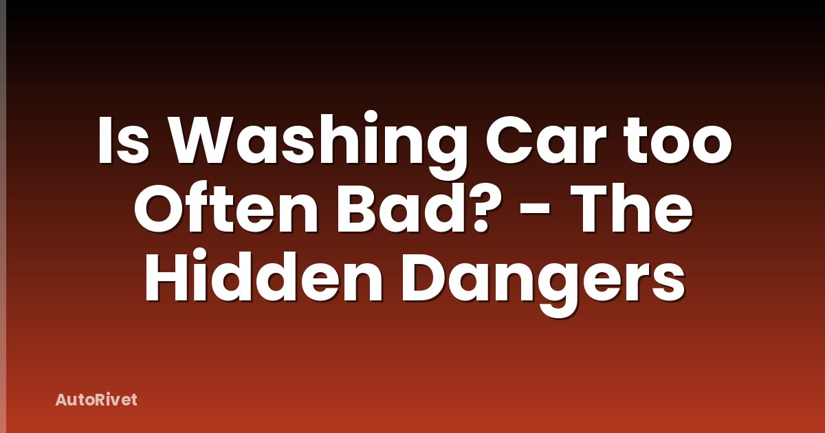 Is Washing Car too Often Bad? - The Hidden Dangers