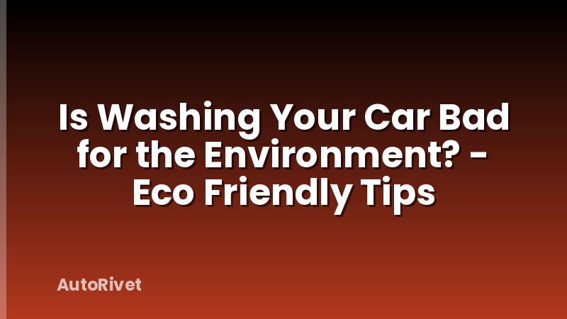 Is Washing Your Car Bad for the Environment? - Eco Friendly Tips
