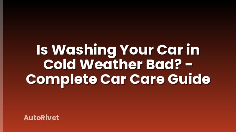 Is Washing Your Car in Cold Weather Bad? - Complete Car Care Guide