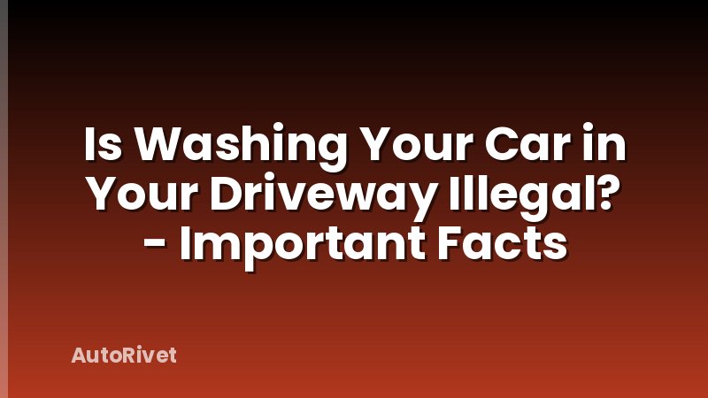Is Washing Your Car in Your Driveway Illegal? - Important Facts