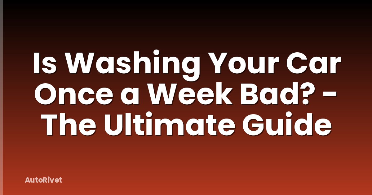 Is Washing Your Car Once a Week Bad? - The Ultimate Guide