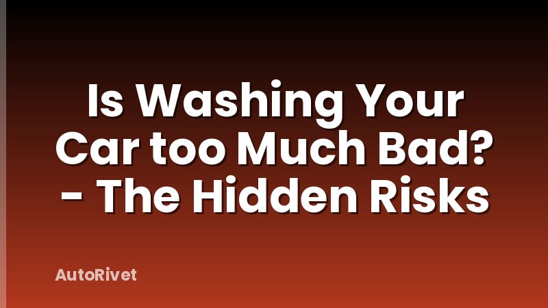 Is Washing Your Car too Much Bad? - The Hidden Risks