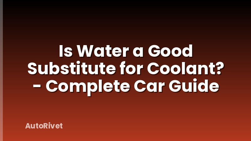 Is Water a Good Substitute for Coolant? - Complete Car Guide