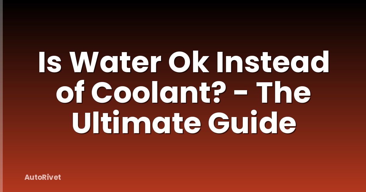 Is Water Ok Instead of Coolant? - The Ultimate Guide