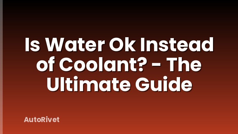 Is Water Ok Instead of Coolant? - The Ultimate Guide