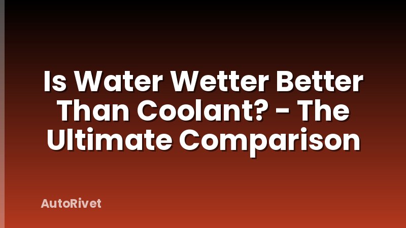 Is Water Wetter Better Than Coolant? - The Ultimate Comparison