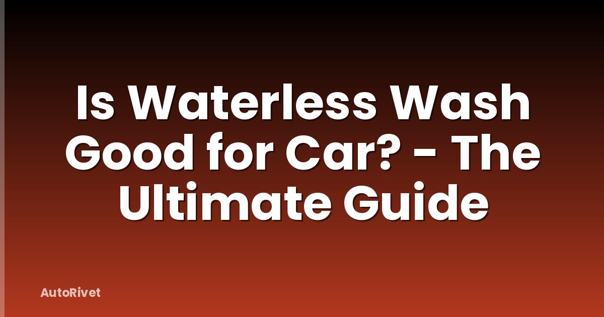 Is Waterless Wash Good for Car? - The Ultimate Guide