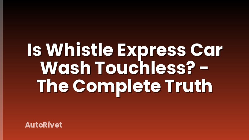 Is Whistle Express Car Wash Touchless? - The Complete Truth