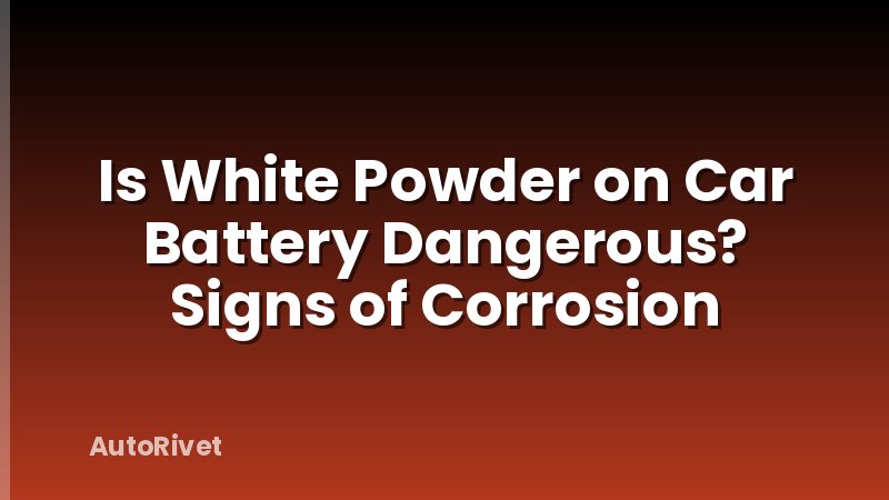 Is White Powder on Car Battery Dangerous? Signs of Corrosion