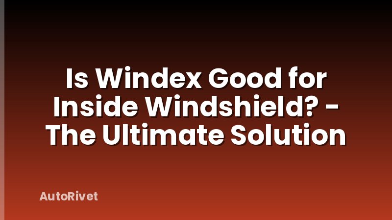 Is Windex Good for Inside Windshield? - The Ultimate Solution