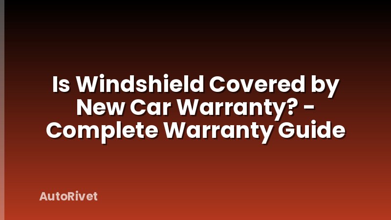 Is Windshield Covered by New Car Warranty? - Complete Warranty Guide