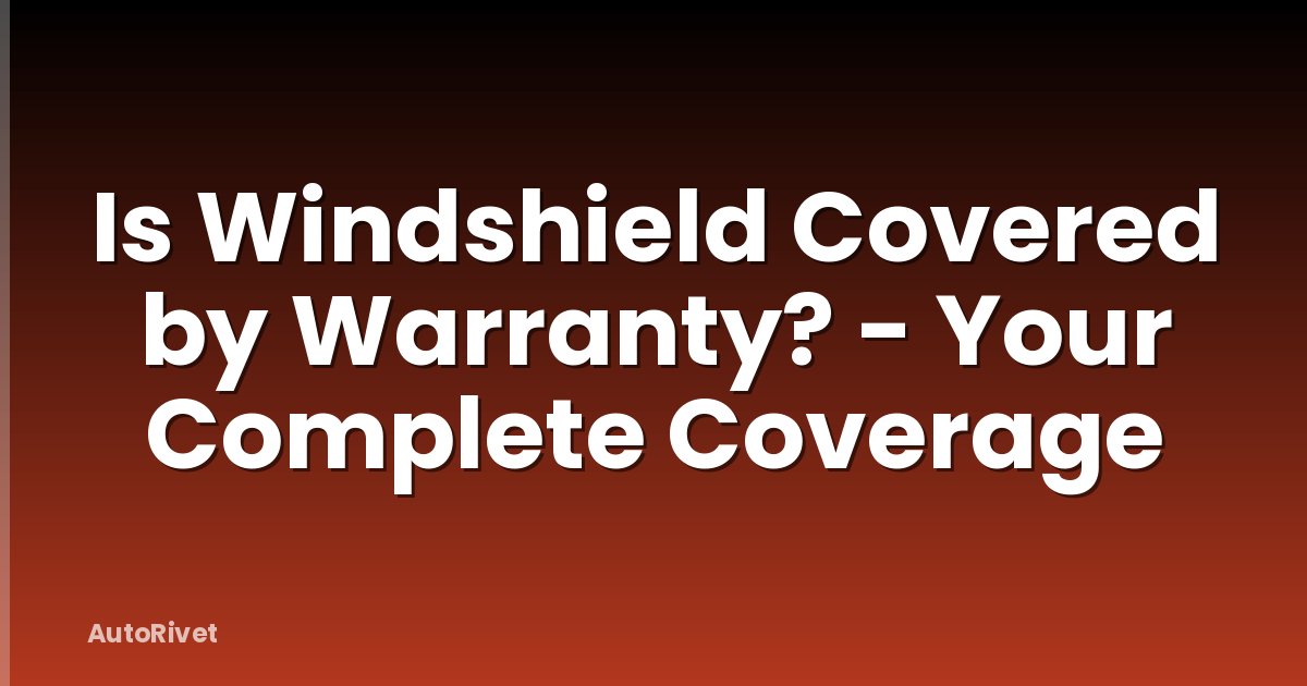 Is Windshield Covered by Warranty? - Your Complete Coverage