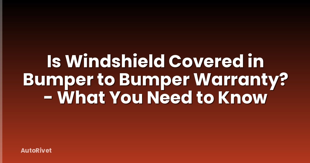 Is Windshield Covered in Bumper to Bumper Warranty? - What You Need to Know
