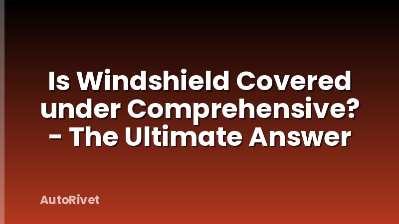 Is Windshield Covered under Comprehensive? - The Ultimate Answer