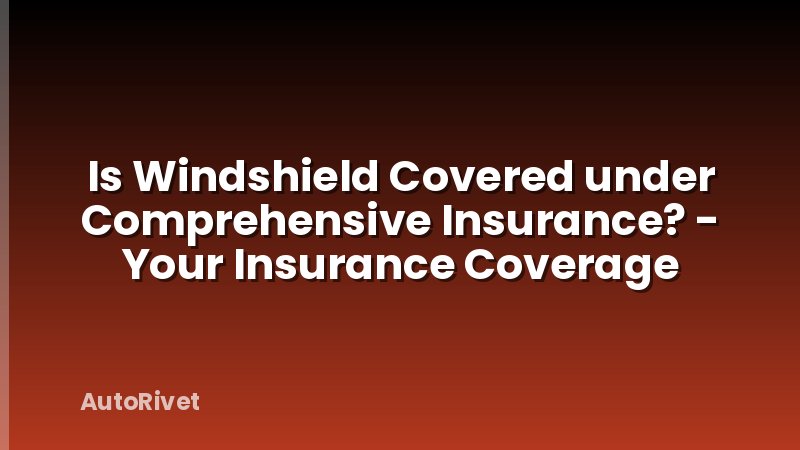 Is Windshield Covered under Comprehensive Insurance? - Your Insurance Coverage