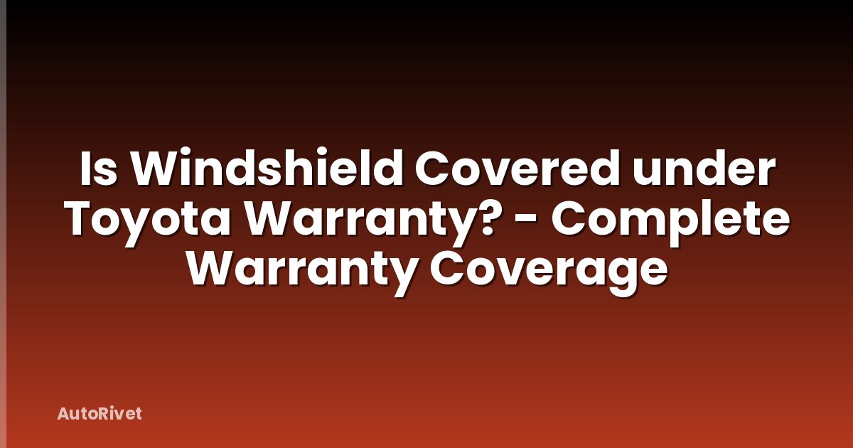 Is Windshield Covered under Toyota Warranty? - Complete Warranty Coverage