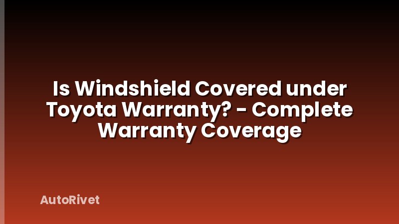 Is Windshield Covered under Toyota Warranty? - Complete Warranty Coverage