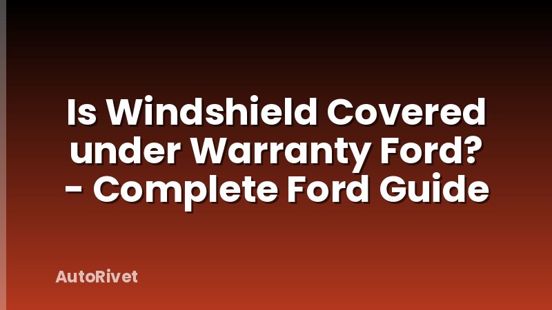 Is Windshield Covered under Warranty Ford? - Complete Ford Guide