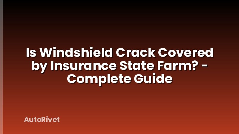 Is Windshield Crack Covered by Insurance State Farm? - Complete Guide