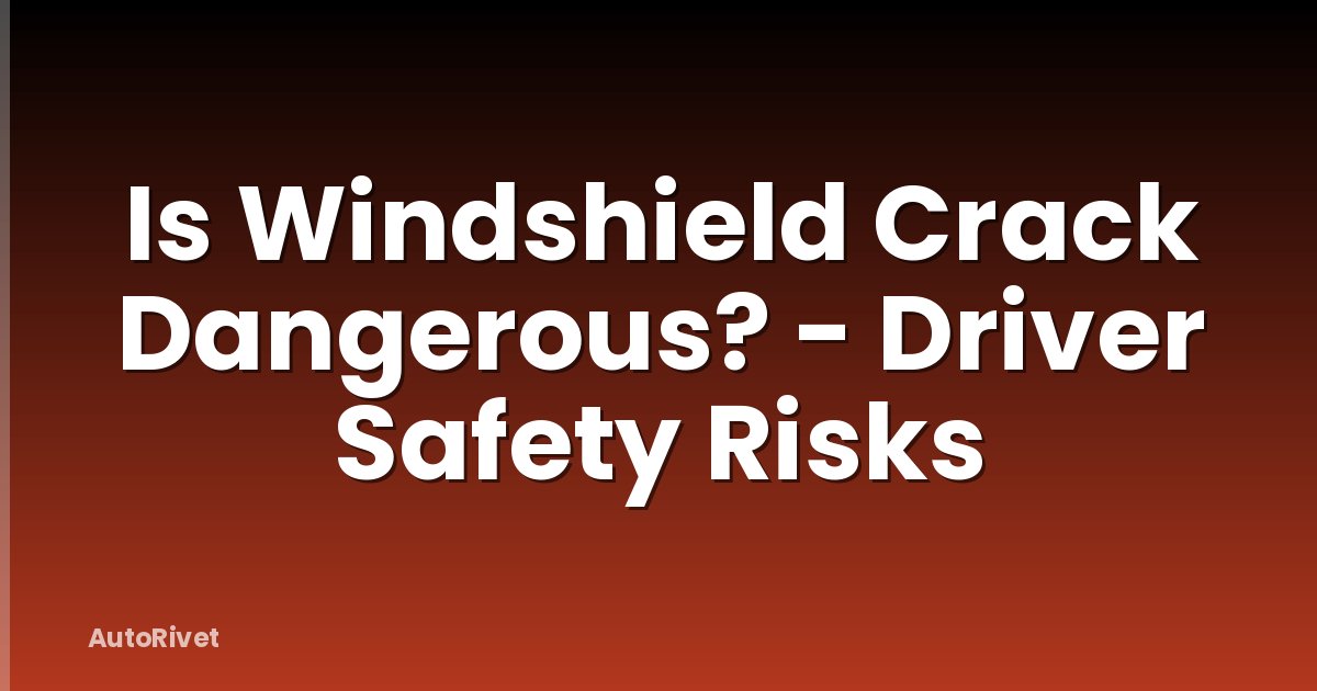 Is Windshield Crack Dangerous? - Driver Safety Risks