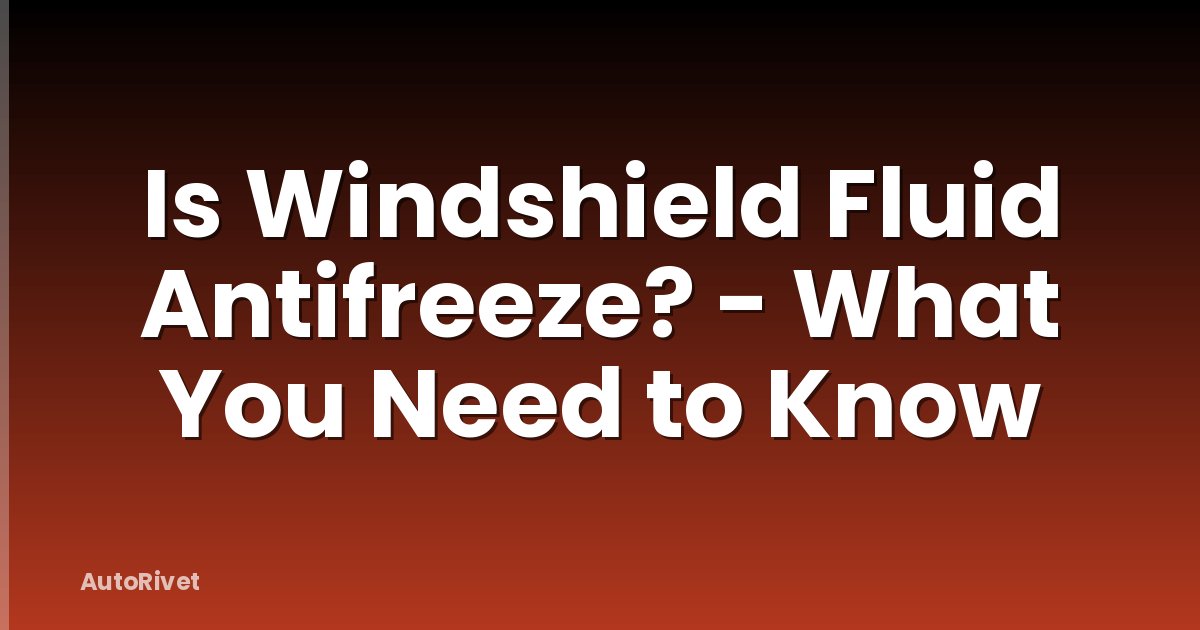 Is Windshield Fluid Antifreeze? - What You Need to Know