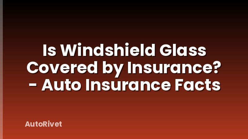 Is Windshield Glass Covered by Insurance? - Auto Insurance Facts