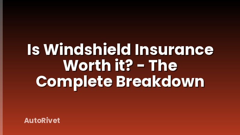 Is Windshield Insurance Worth it? - The Complete Breakdown