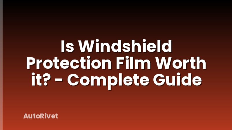 Is Windshield Protection Film Worth it? - Complete Guide