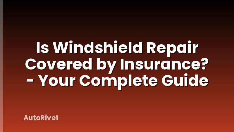 Is Windshield Repair Covered by Insurance? - Your Complete Guide