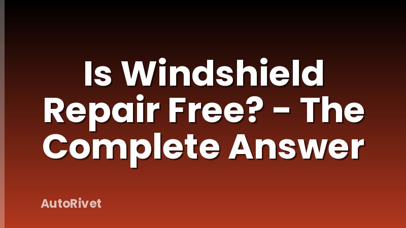 Is Windshield Repair Free? - The Complete Answer