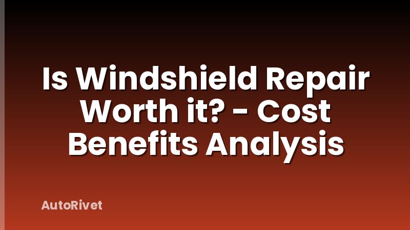 Is Windshield Repair Worth it? - Cost Benefits Analysis