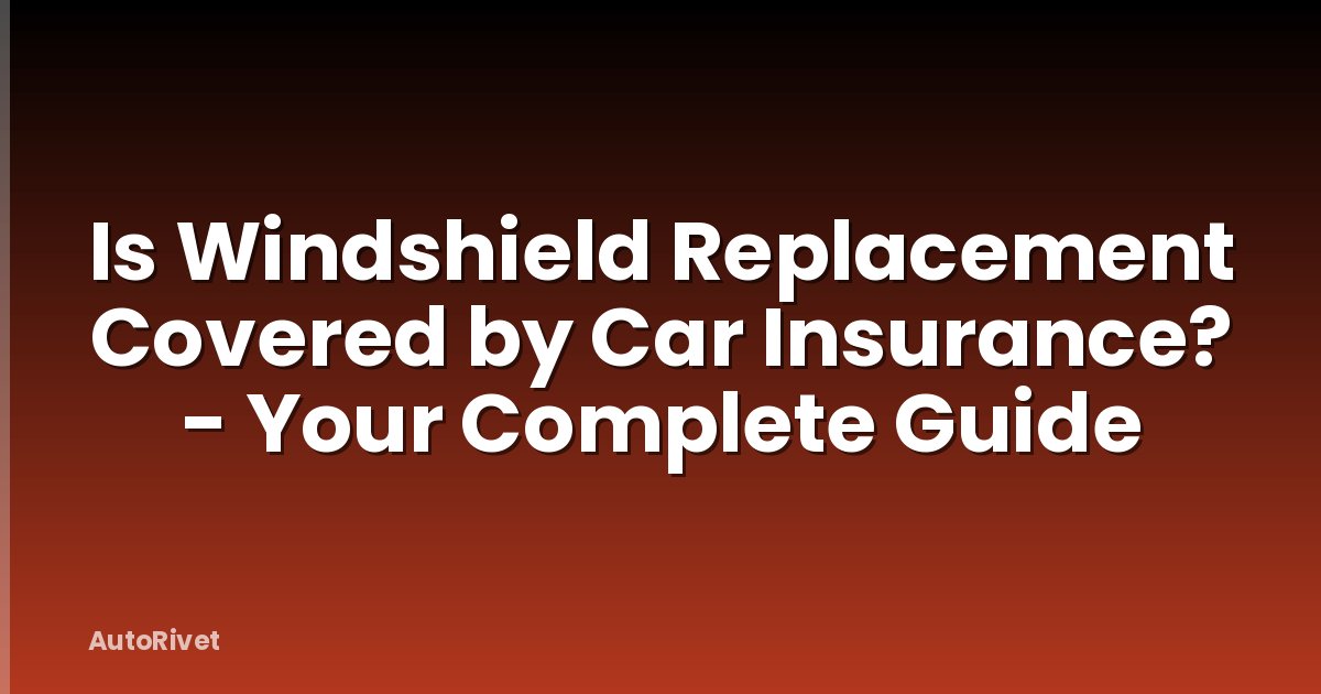 Is Windshield Replacement Covered by Car Insurance? - Your Complete Guide