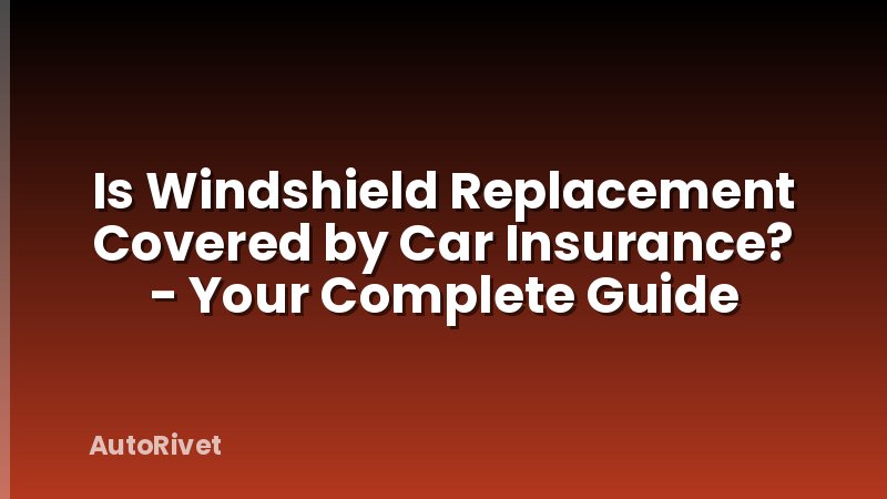 Is Windshield Replacement Covered by Car Insurance? - Your Complete Guide
