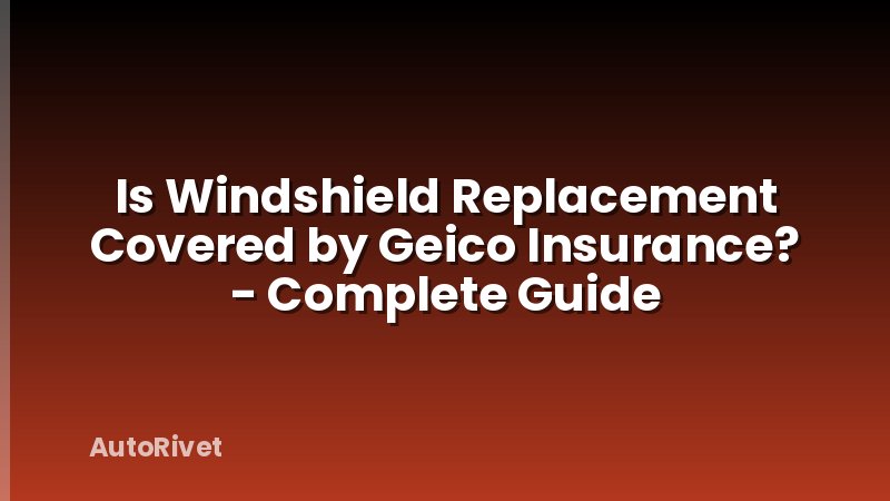 Is Windshield Replacement Covered by Geico Insurance? - Complete Guide
