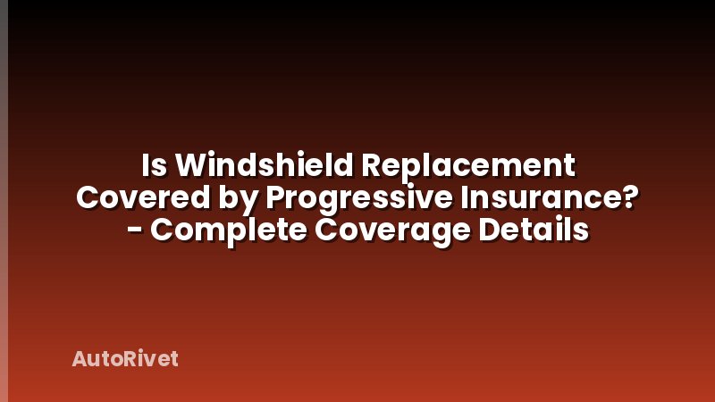 Is Windshield Replacement Covered by Progressive Insurance? - Complete Coverage Details