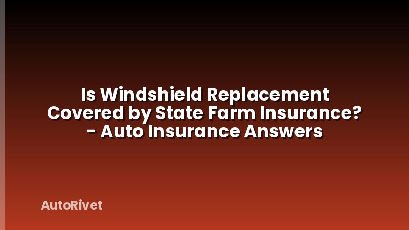 Is Windshield Replacement Covered by State Farm Insurance? - Auto Insurance Answers