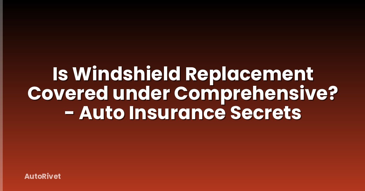 Is Windshield Replacement Covered under Comprehensive? - Auto Insurance Secrets