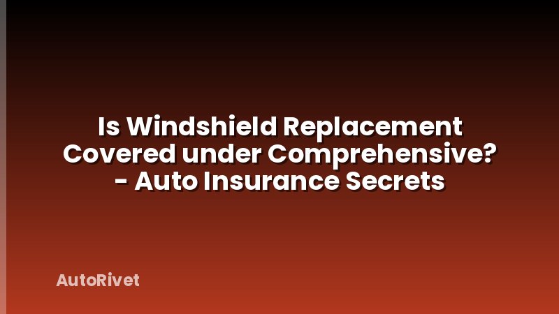 Is Windshield Replacement Covered under Comprehensive? - Auto Insurance Secrets