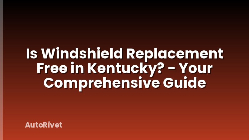 Is Windshield Replacement Free in Kentucky? - Your Comprehensive Guide