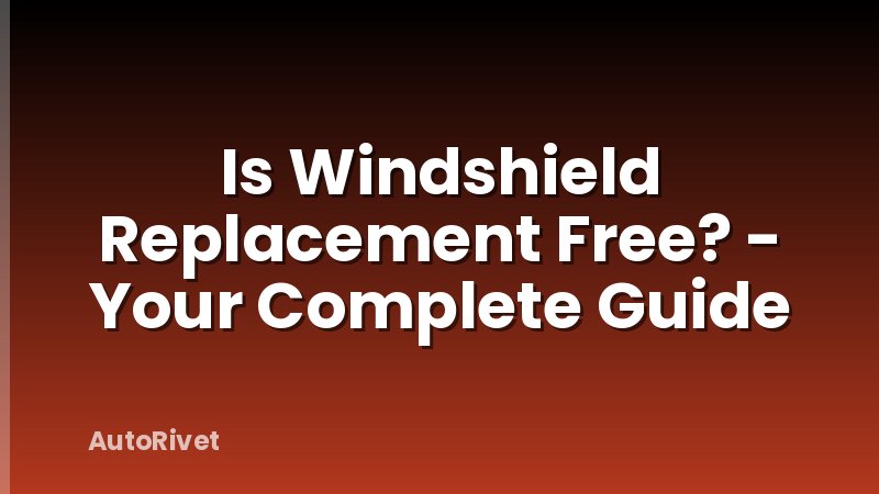 Is Windshield Replacement Free? - Your Complete Guide