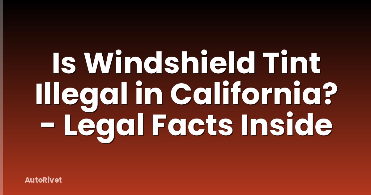 Is Windshield Tint Illegal in California? - Legal Facts Inside